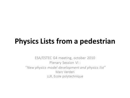 Physics Lists from a pedestrian ESA/ESTEC G4 meeting, october 2010 Plenary Session VI : “New physics model development and physics list” Marc Verderi LLR,