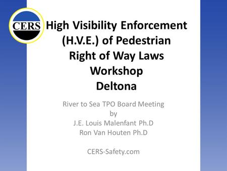 High Visibility Enforcement (H.V.E.) of Pedestrian Right of Way Laws Workshop Deltona River to Sea TPO Board Meeting by J.E. Louis Malenfant Ph.D Ron Van.