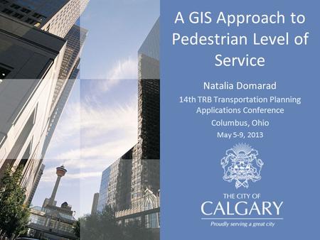 A GIS Approach to Pedestrian Level of Service Natalia Domarad 14th TRB Transportation Planning Applications Conference Columbus, Ohio May 5-9, 2013.