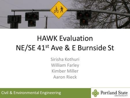 HAWK Evaluation NE/SE 41 st Ave & E Burnside St Sirisha Kothuri William Farley Kimber Miller Aaron Rieck Civil & Environmental Engineering.
