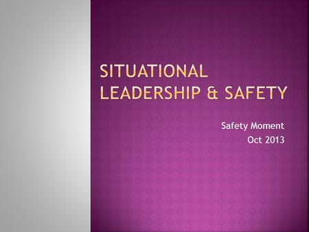 Safety Moment Oct 2013.  Is a leadership theory developed by Paul Hersey, professor and author of the book Situational Leader, and Ken Blanchard, leadership.