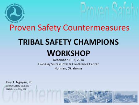 T RIBAL S AFETY C HAMPIONS W ORKSHOP December 2 – 3, 2014 Embassy Suites Hotel & Conference Center Norman, Oklahoma Proven Safety Countermeasures Huy A.
