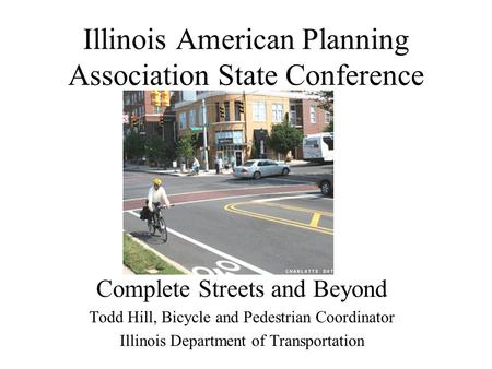 Illinois American Planning Association State Conference Complete Streets and Beyond Todd Hill, Bicycle and Pedestrian Coordinator Illinois Department of.
