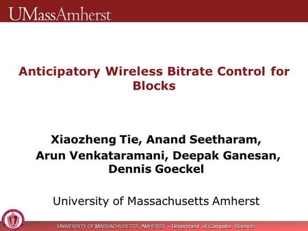 U NIVERSITY OF M ASSACHUSETTS, A MHERST Department of Computer Science Anticipatory Wireless Bitrate Control for Blocks Xiaozheng Tie, Anand Seetharam,