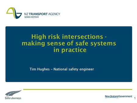 1 High risk intersections - making sense of safe systems in practice Tim Hughes – National safety engineer.