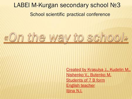 LABEI M-Kurgan secondary school №3 School scientific practical conference Created by Krasulya J., Kudelin M., Nishenko V., Butenko M. Students of 7 B form.