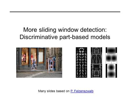 More sliding window detection: Discriminative part-based models Many slides based on P. FelzenszwalbP. Felzenszwalb.