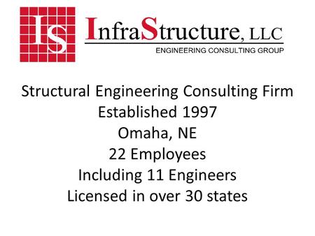 Structural Engineering Consulting Firm Established 1997 Omaha, NE 22 Employees Including 11 Engineers Licensed in over 30 states.