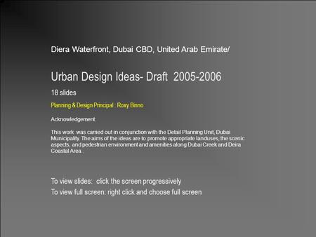 Design & Planning Principal: Roxy Binno 1 Diera Waterfront, Dubai CBD, United Arab Emirate/ Urban Design Ideas- Draft 2005-2006 18 slides Planning & Design.