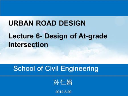 School of Civil Engineering 孙仁娟 2012.3.20 URBAN ROAD DESIGN Lecture 6- Design of At-grade Intersection.