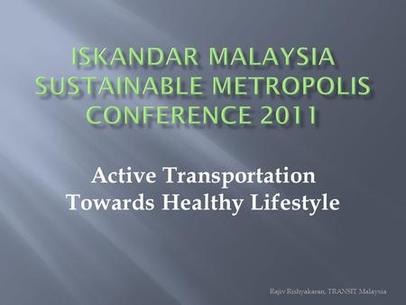 Active Transportation Towards Healthy Lifestyle Rajiv Rishyakaran, TRANSIT Malaysia.