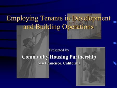 Employing Tenants in Development and Building Operations Presented by Community Housing Partnership San Francisco, California.