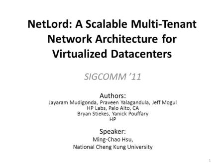 NetLord: A Scalable Multi-Tenant Network Architecture for Virtualized Datacenters SIGCOMM ’11 Authors: Jayaram Mudigonda, Praveen Yalagandula, Jeff Mogul.