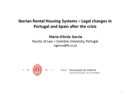 Iberian Rental Housing Systems – Legal changes in Portugal and Spain after the crisis Maria-Olinda Garcia Faculty of Law – Coimbra University, Portugal.