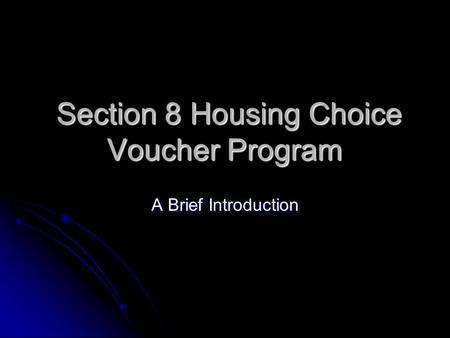 Section 8 Housing Choice Voucher Program Section 8 Housing Choice Voucher Program A Brief Introduction.