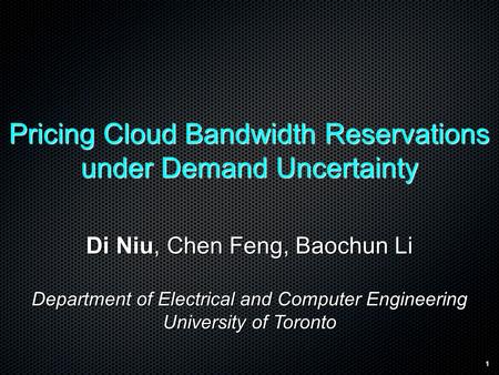 1 Pricing Cloud Bandwidth Reservations under Demand Uncertainty Di Niu, Chen Feng, Baochun Li Department of Electrical and Computer Engineering University.