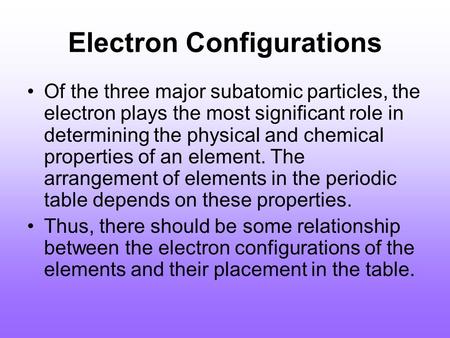 Electron Configurations Of the three major subatomic particles, the electron plays the most significant role in determining the physical and chemical properties.