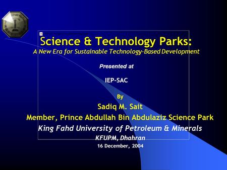 Science & Technology Parks: Science & Technology Parks: A New Era for Sustainable Technology-Based Development Presented at IEP-SAC By Sadiq M. Sait Member,