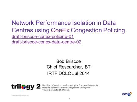 © British Telecommunications plc 1 Network Performance Isolation in Data Centres using ConEx Congestion Policing draft-briscoe-conex-policing-01 draft-briscoe-conex-data-centre-02.