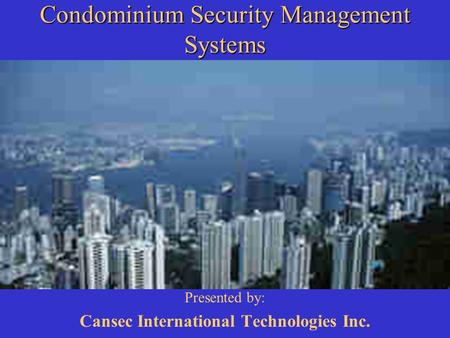 Condominium Security Management Systems Presented by: Cansec International Technologies Inc.