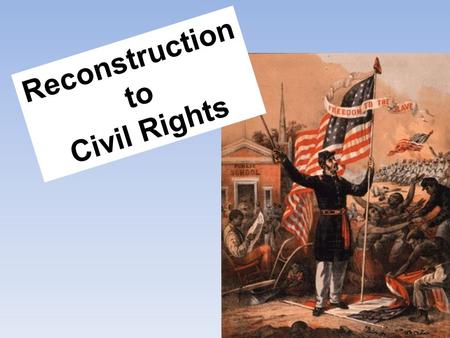 Reconstruction to Civil Rights. Freedmen’s Bureau Sharecropping and Tenant Farming Reconstruction Plans 13 th, 14 th, 15 th Amendments to the Constitution.