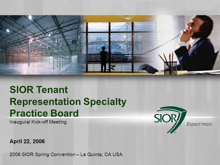 SIOR Tenant Representation Specialty Practice Board Inaugural Kick-off Meeting April 22, 2006 2006 SIOR Spring Convention – La Quinta, CA USA.