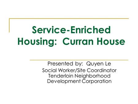 Service-Enriched Housing: Curran House Presented by: Quyen Le Social Worker/Site Coordinator Tenderloin Neighborhood Development Corporation.