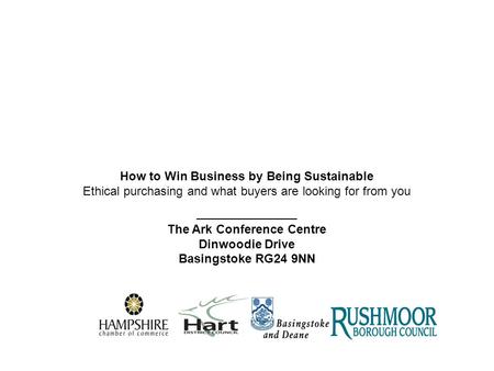 How to Win Business by Being Sustainable Ethical purchasing and what buyers are looking for from you _______________ The Ark Conference Centre Dinwoodie.