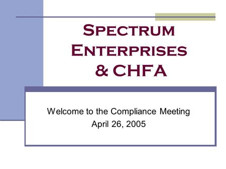 Spectrum Enterprises & CHFA Welcome to the Compliance Meeting April 26, 2005.