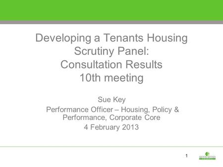 1 Developing a Tenants Housing Scrutiny Panel: Consultation Results 10th meeting Sue Key Performance Officer – Housing, Policy & Performance, Corporate.