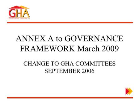 OUTLINE BUSINESS PLAN ANNEX A to GOVERNANCE FRAMEWORK March 2009 CHANGE TO GHA COMMITTEES SEPTEMBER 2006.