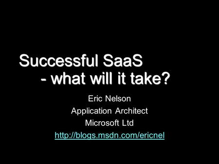 Successful SaaS - what will it take? Eric Nelson Application Architect Microsoft Ltd