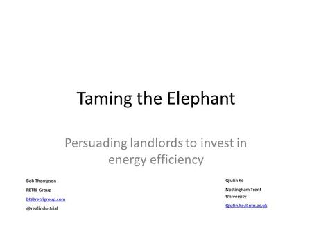 Taming the Elephant Persuading landlords to invest in energy efficiency Bob Thompson RETRI Qiulin Ke Nottingham.