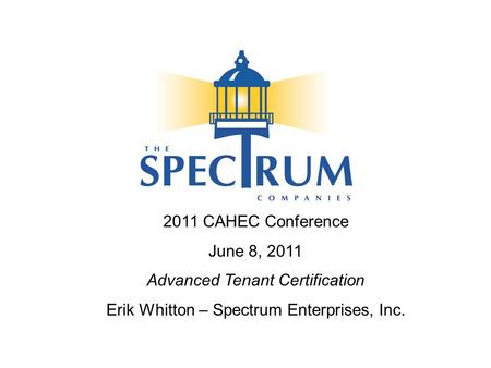 2011 CAHEC Conference June 8, 2011 Advanced Tenant Certification Erik Whitton – Spectrum Enterprises, Inc.