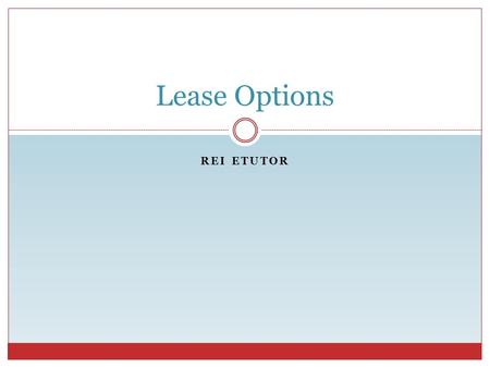 REI ETUTOR Lease Options. Lease Option Contracts REI eTutor What is a Lease Option Contract? A contract to lease a property + An option to purchase the.