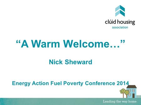 “A Warm Welcome…” Nick Sheward Energy Action Fuel Poverty Conference 2014.