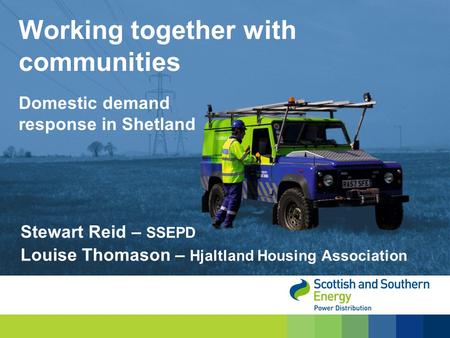 Stewart Reid – SSEPD Louise Thomason – Hjaltland Housing Association Working together with communities Domestic demand response in Shetland.