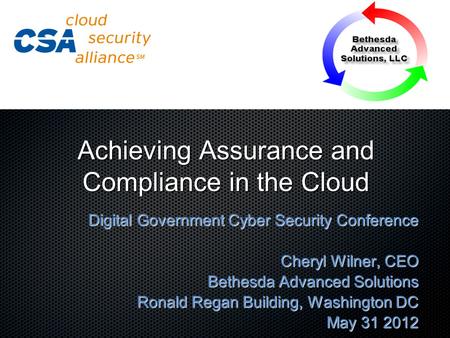 Achieving Assurance and Compliance in the Cloud Digital Government Cyber Security Conference Cheryl Wilner, CEO Bethesda Advanced Solutions Ronald Regan.