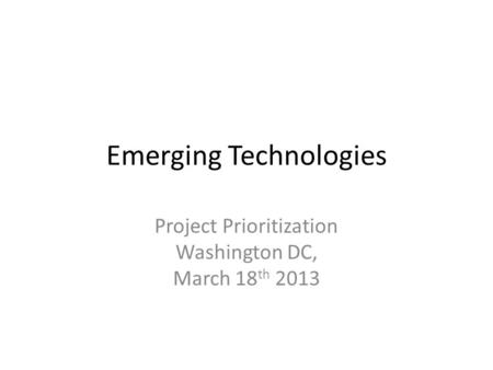 Emerging Technologies Project Prioritization Washington DC, March 18 th 2013.