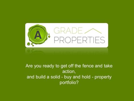 Are you ready to get off the fence and take action, and build a solid - buy and hold - property portfolio?