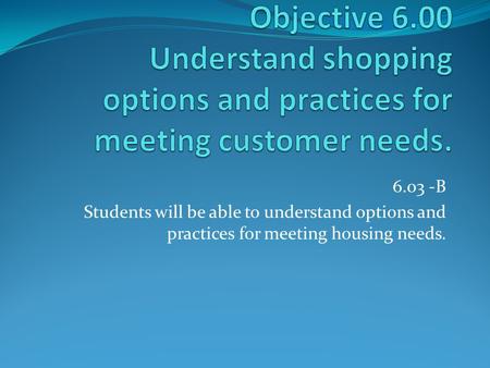 6.03 -B Students will be able to understand options and practices for meeting housing needs.