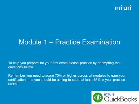 Module 1 – Practice Examination To help you prepare for your first exam please practice by attempting the questions below. Remember you need to score 75%
