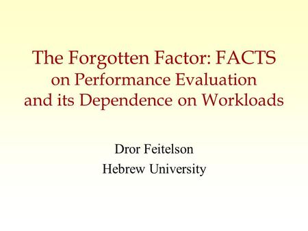 The Forgotten Factor: FACTS on Performance Evaluation and its Dependence on Workloads Dror Feitelson Hebrew University.