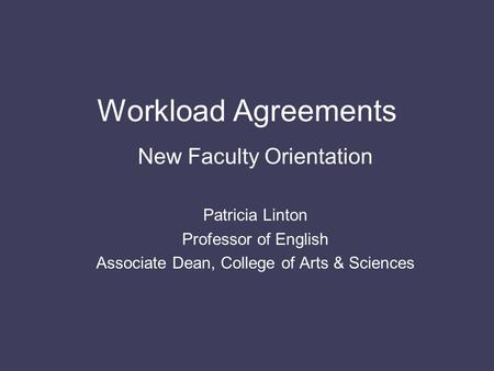 Workload Agreements New Faculty Orientation Patricia Linton Professor of English Associate Dean, College of Arts & Sciences.