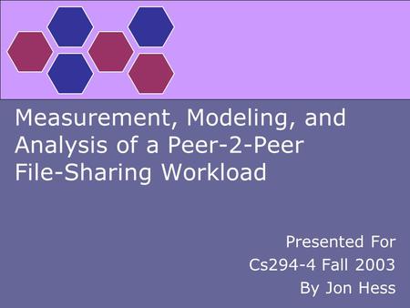 Measurement, Modeling, and Analysis of a Peer-2-Peer File-Sharing Workload Presented For Cs294-4 Fall 2003 By Jon Hess.
