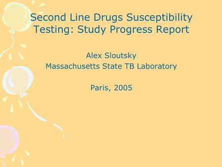 Second Line Drugs Susceptibility Testing: Study Progress Report Alex Sloutsky Massachusetts State TB Laboratory Paris, 2005.