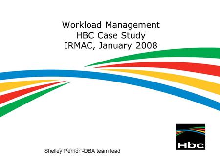 Enter Date in Title Master Workload Management HBC Case Study IRMAC, January 2008 Shelley Perrior -DBA team lead.