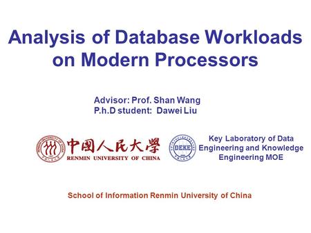 Analysis of Database Workloads on Modern Processors Advisor: Prof. Shan Wang P.h.D student: Dawei Liu Key Laboratory of Data Engineering and Knowledge.