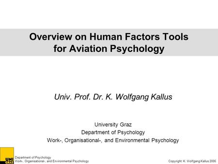 Department of Psychology Work-, Organisational-, and Environmental Psychology Copyright: K. Wolfgang Kallus 2006 Overview on Human Factors Tools for Aviation.