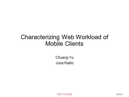 2005/2/23 HUT T-110.456 Characterizing Web Workload of Mobile Clients Chuang Yu Juha Raitio.